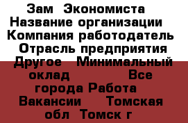 Зам. Экономиста › Название организации ­ Компания-работодатель › Отрасль предприятия ­ Другое › Минимальный оклад ­ 29 000 - Все города Работа » Вакансии   . Томская обл.,Томск г.